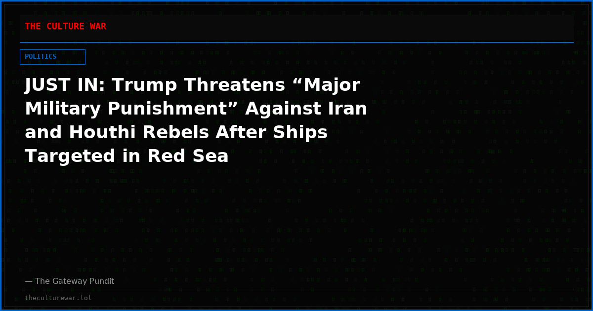 JUST IN: Trump Threatens “Major Military Punishment” Against Iran and Houthi Rebels After Ships Targeted in Red Sea