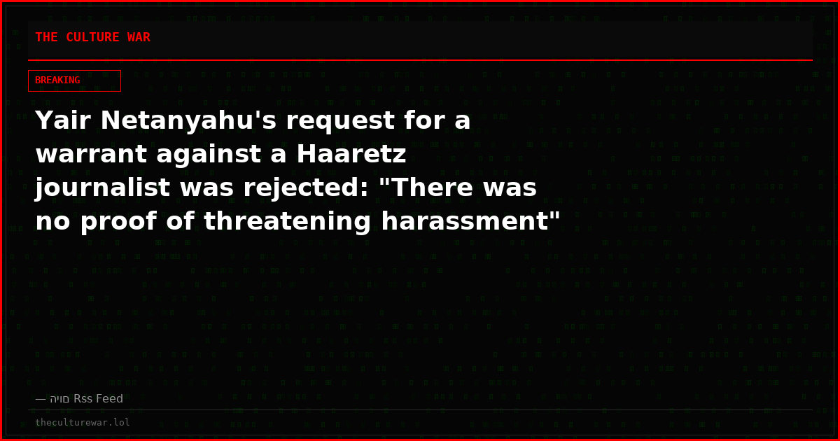 Yair Netanyahu's request for a warrant against a Haaretz journalist was rejected: "There was no proof of threatening harassment"