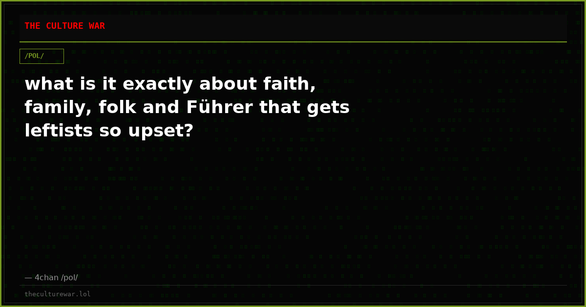 what is it exactly about faith, family, folk and Führer that gets leftists so upset?