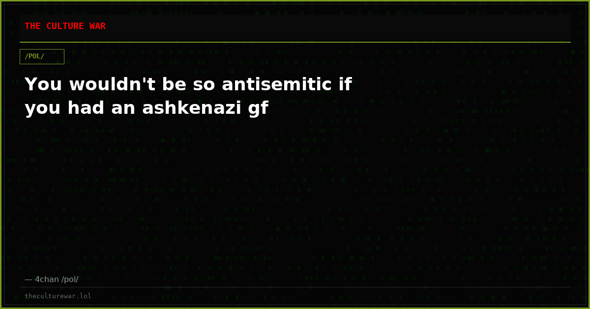 You wouldn't be so antisemitic if you had an ashkenazi gf