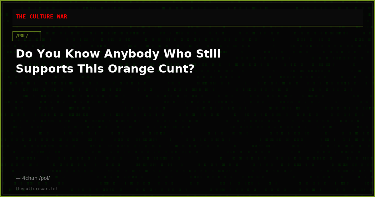 Do You Know Anybody Who Still Supports This Orange Cunt?