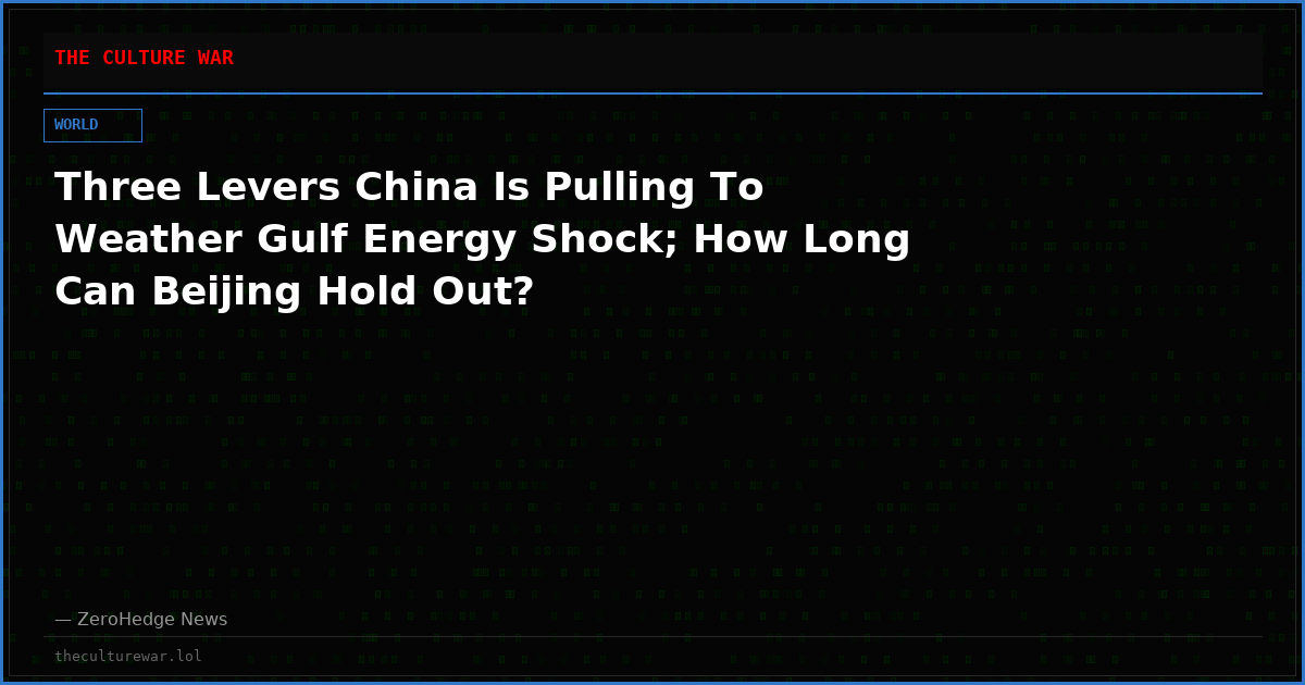 Three Levers China Is Pulling To Weather Gulf Energy Shock; How Long Can Beijing Hold Out?