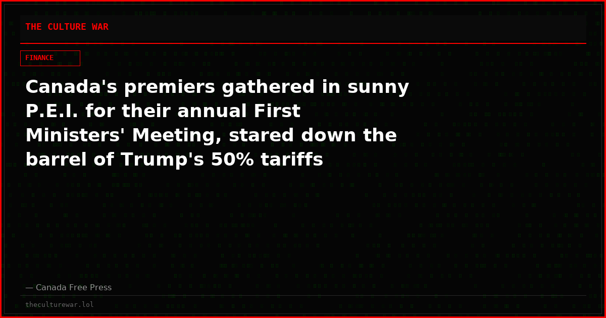 Canada's premiers gathered in sunny P.E.I. for their annual First Ministers' Meeting, stared down the barrel of Trump's 50% tariffs