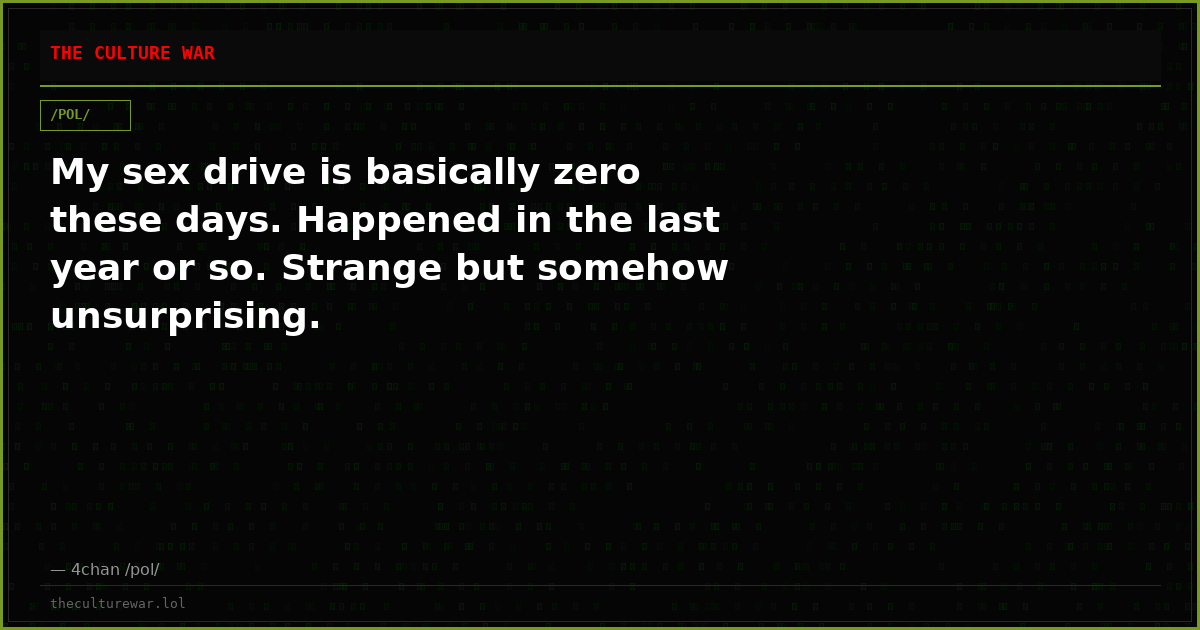 My sex drive is basically zero these days. Happened in the last year or so. Strange but somehow unsurprising.