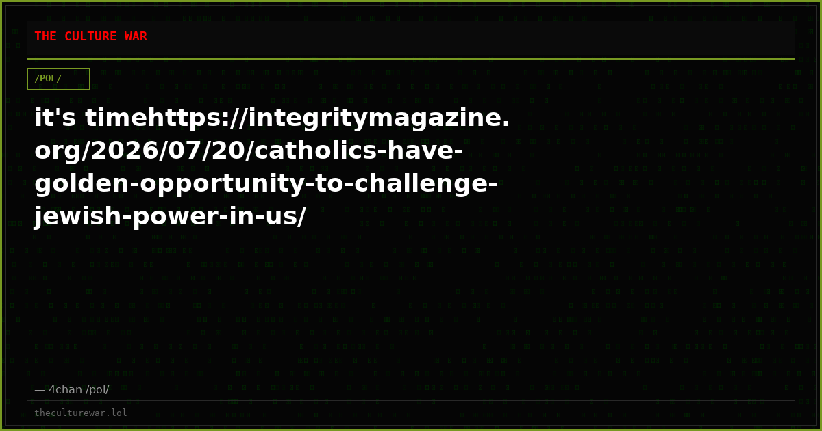it's timehttps://integritymagazine.org/2026/07/20/catholics-have-golden-opportunity-to-challenge-jewish-power-in-us/