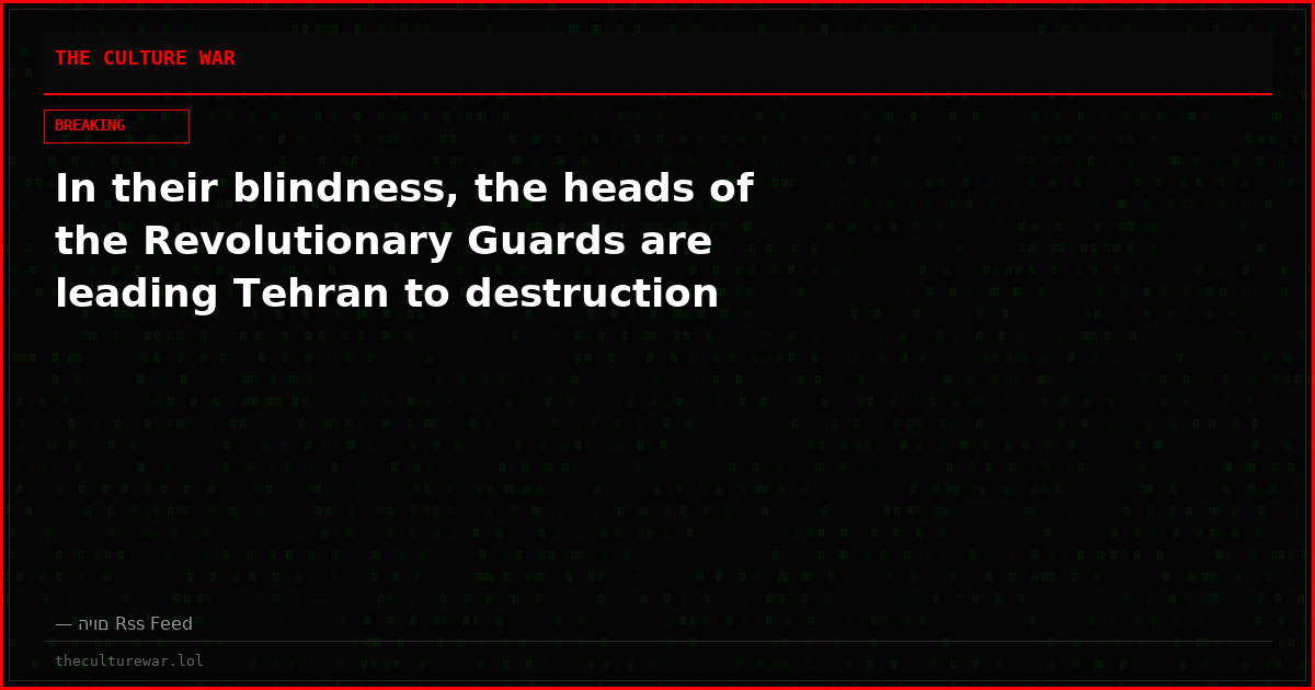 In their blindness, the heads of the Revolutionary Guards are leading Tehran to destruction