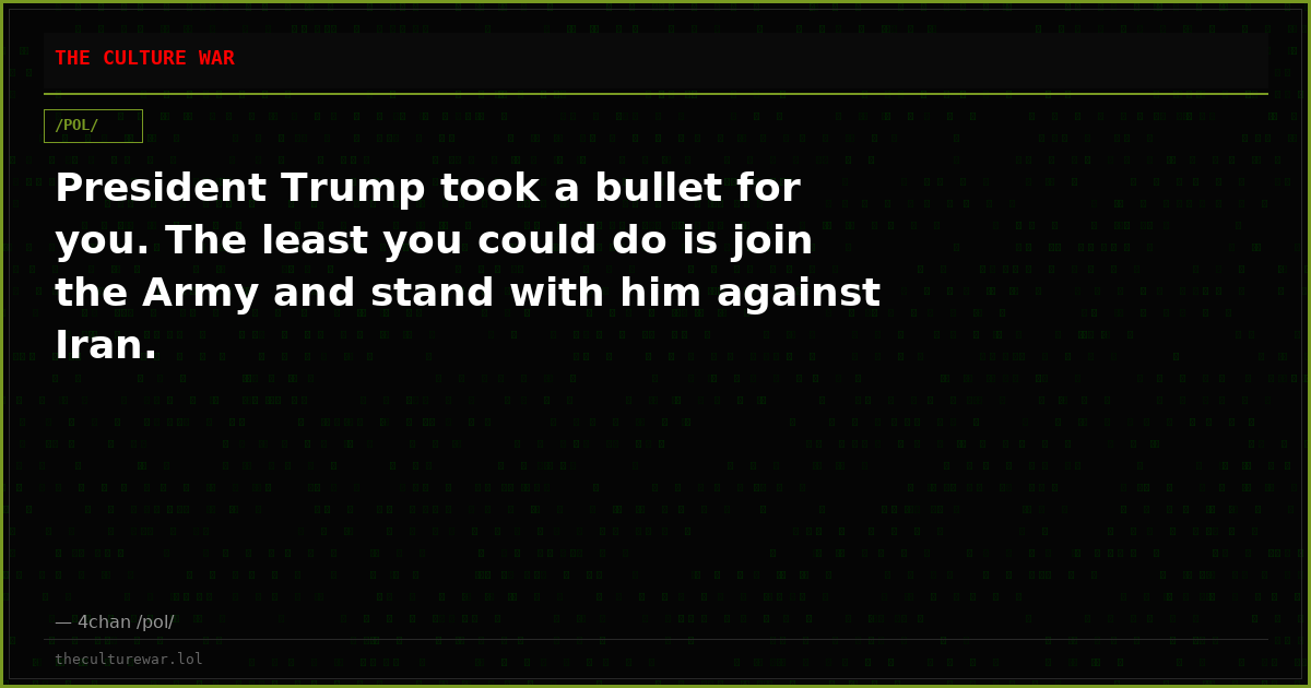 President Trump took a bullet for you. The least you could do is join the Army and stand with him against Iran.