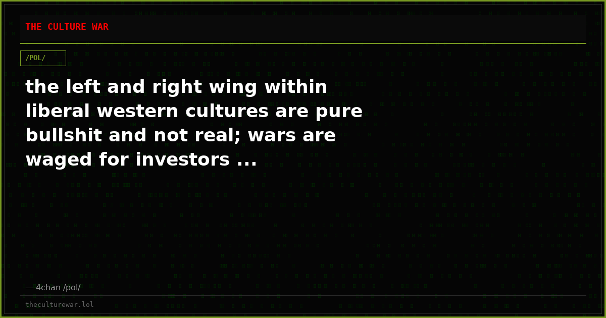 the left and right wing within liberal western cultures are pure bullshit and not real; wars are waged for investors ...