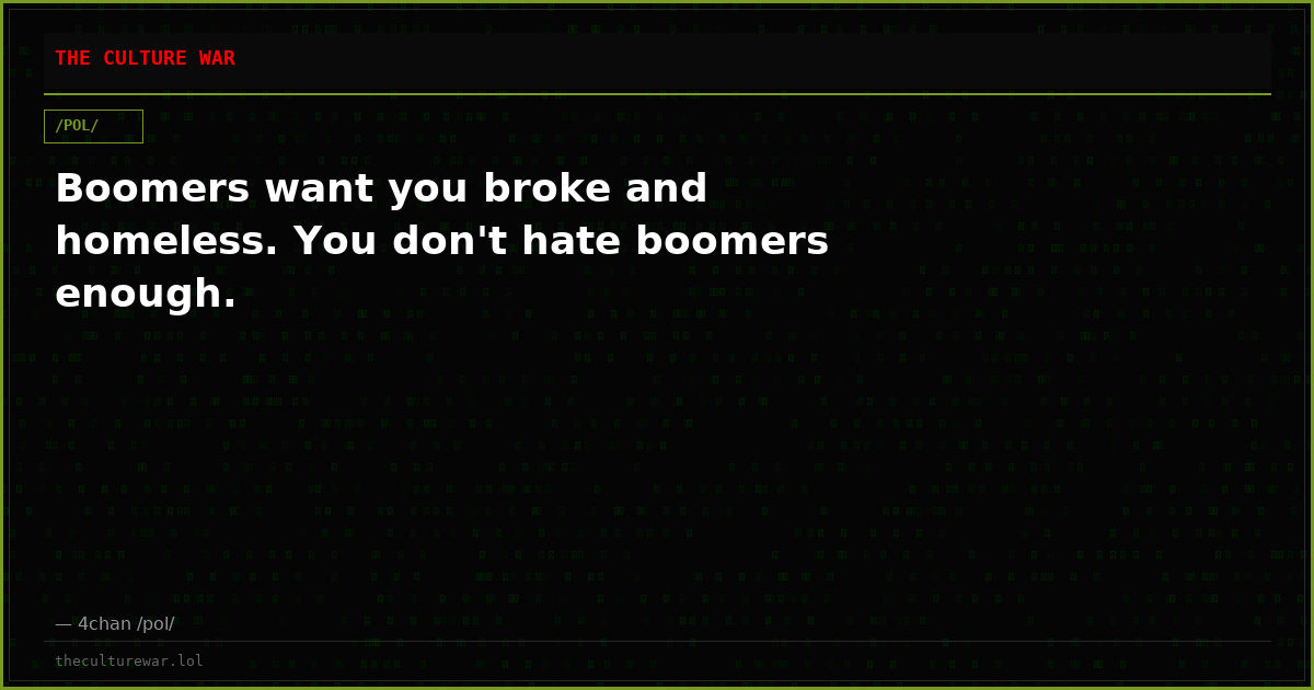 Boomers want you broke and homeless. You don't hate boomers enough.