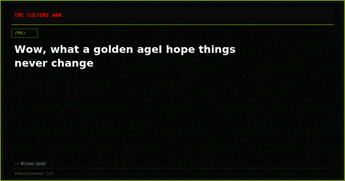Wow, what a golden ageI hope things never change