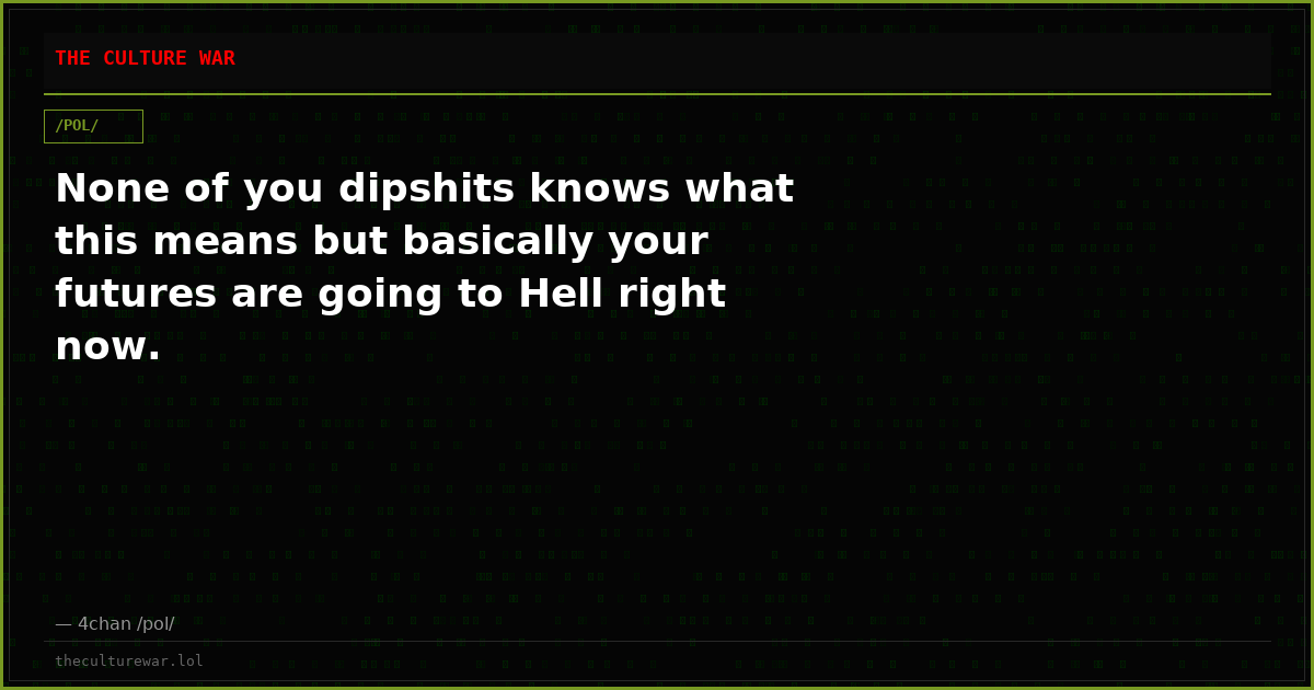 None of you dipshits knows what this means but basically your futures are going to Hell right now.