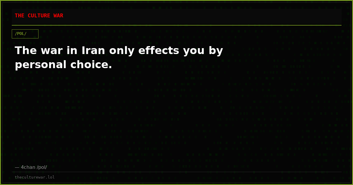 The war in Iran only effects you by personal choice.