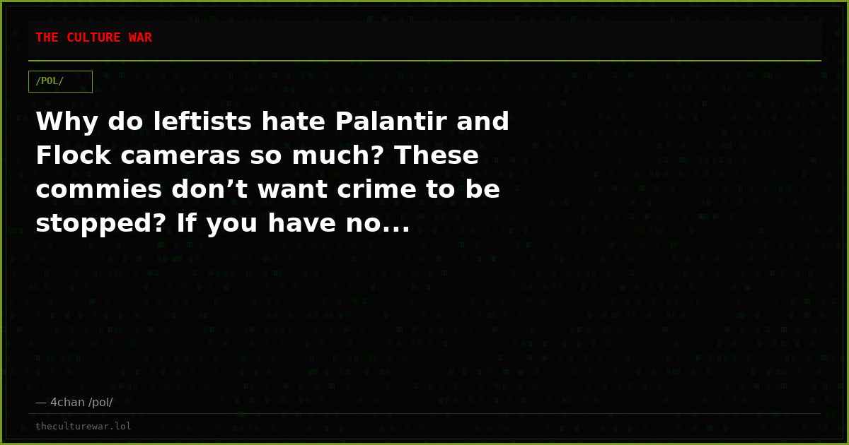 Why do leftists hate Palantir and Flock cameras so much? These commies don’t want crime to be stopped? If you have no...