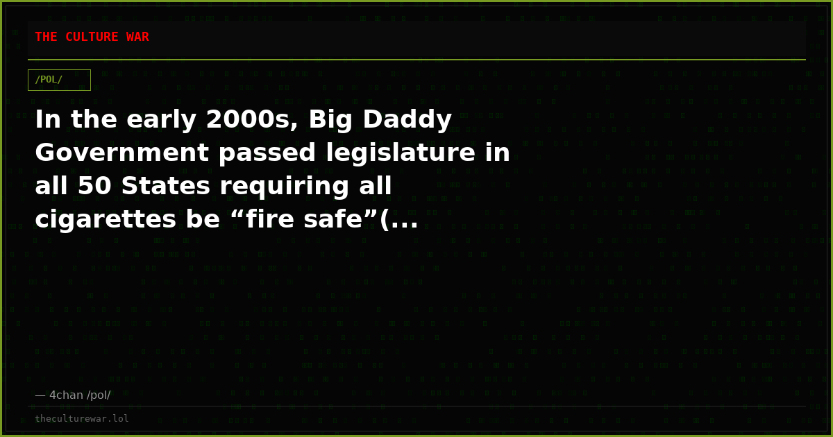 In the early 2000s, Big Daddy Government passed legislature in all 50 States requiring all cigarettes be “fire safe”(...