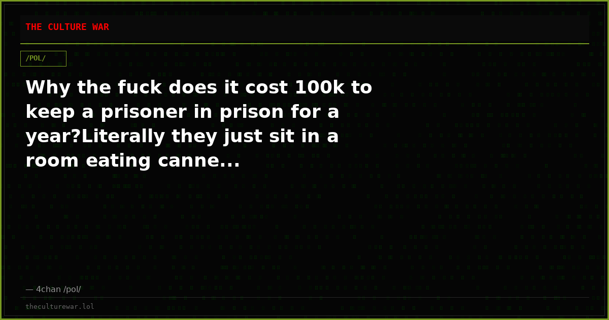 Why the fuck does it cost 100k to keep a prisoner in prison for a year?Literally they just sit in a room eating canne...