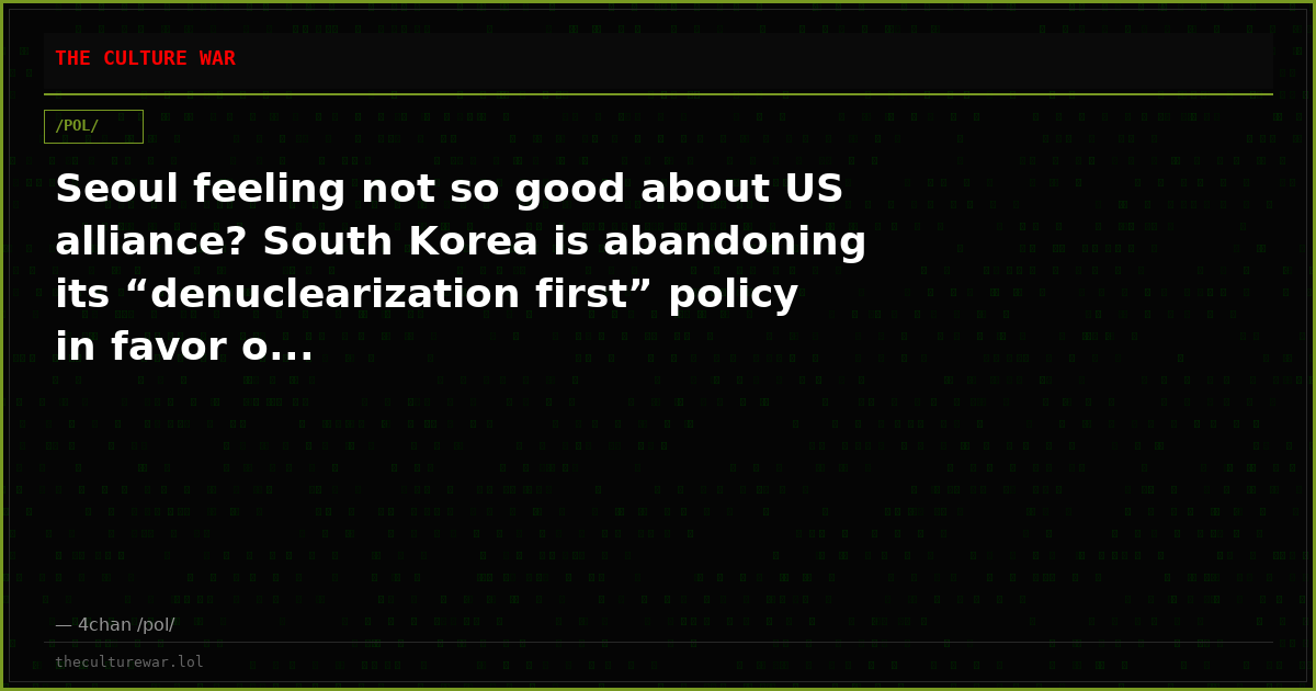 Seoul feeling not so good about US alliance? South Korea is abandoning its “denuclearization first” policy in favor o...