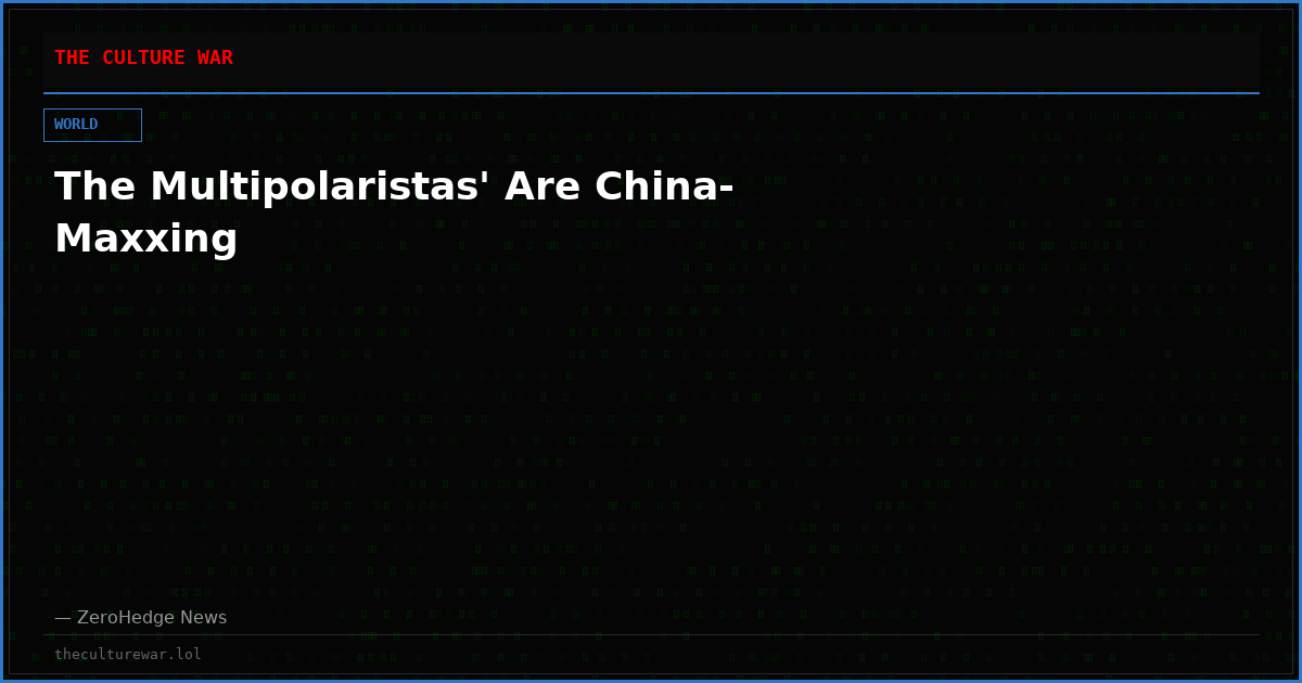 The Multipolaristas' Are China-Maxxing