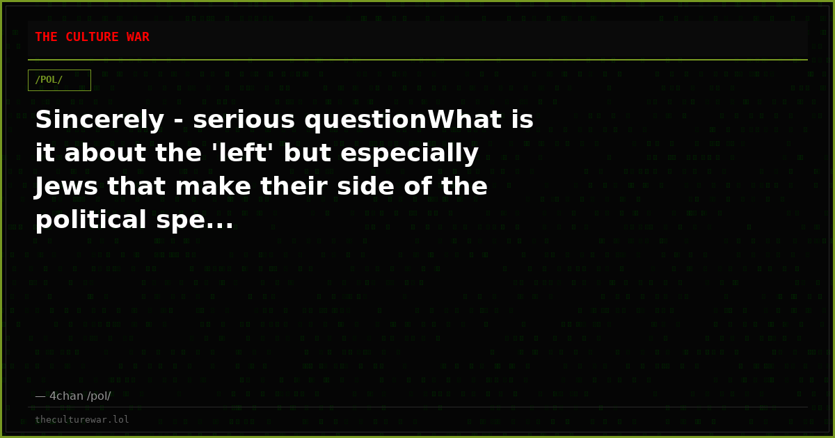 Sincerely - serious questionWhat is it about the 'left' but especially Jews that make their side of the political spe...
