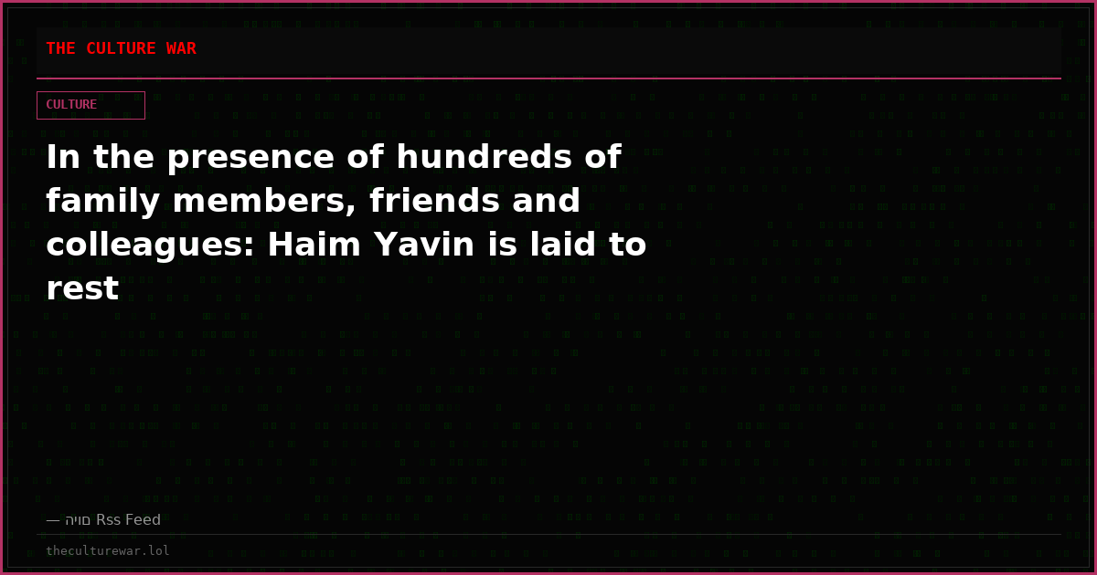 In the presence of hundreds of family members, friends and colleagues: Haim Yavin is laid to rest