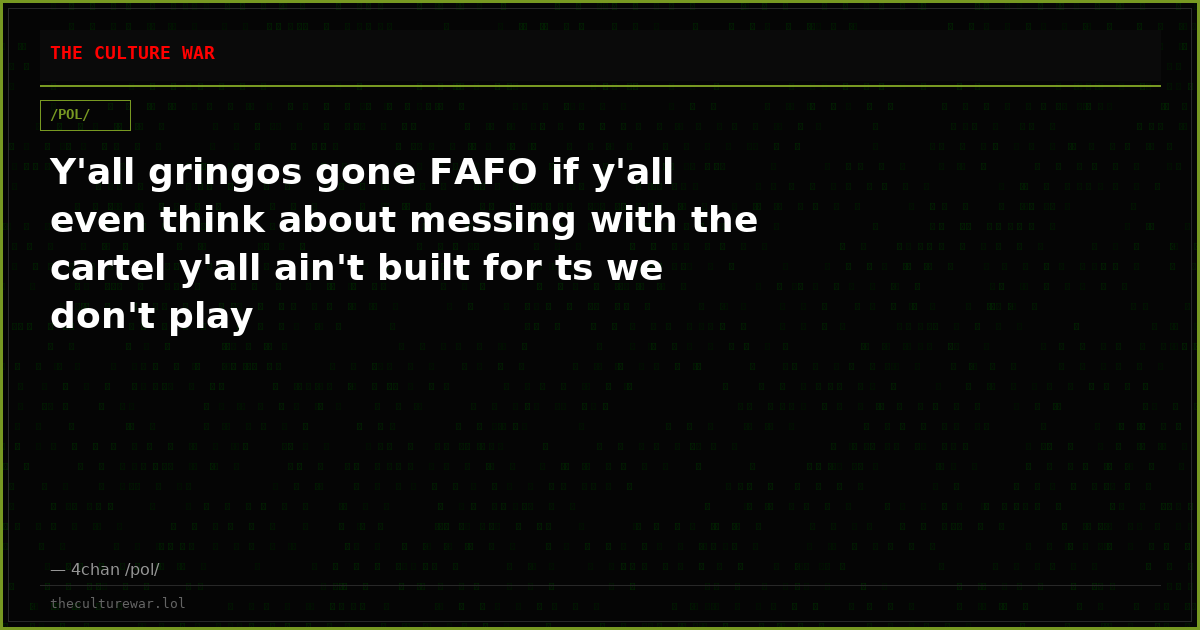 Y'all gringos gone FAFO if y'all even think about messing with the cartel y'all ain't built for ts we don't play