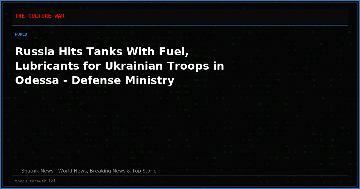 Russia Hits Tanks With Fuel, Lubricants for Ukrainian Troops in Odessa - Defense Ministry