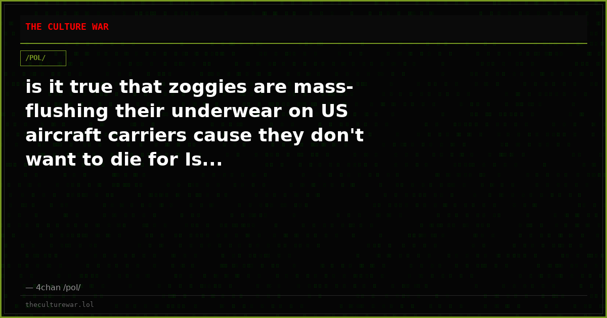 is it true that zoggies are mass-flushing their underwear on US aircraft carriers cause they don't want to die for Is...