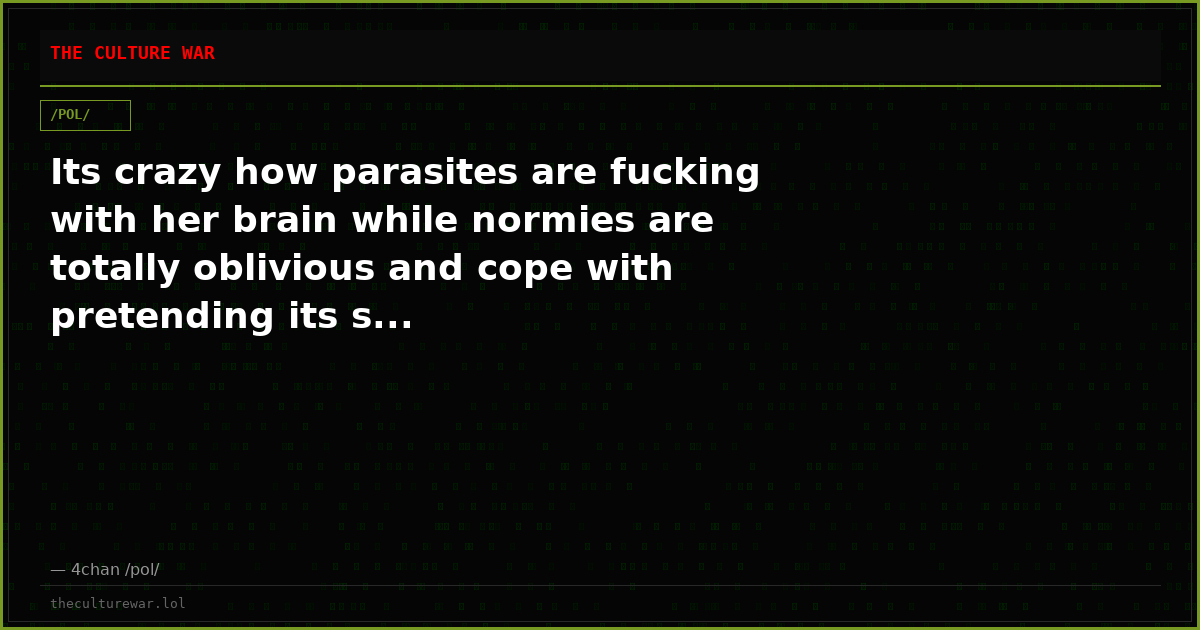 Its crazy how parasites are fucking with her brain while normies are totally oblivious and cope with pretending its s...