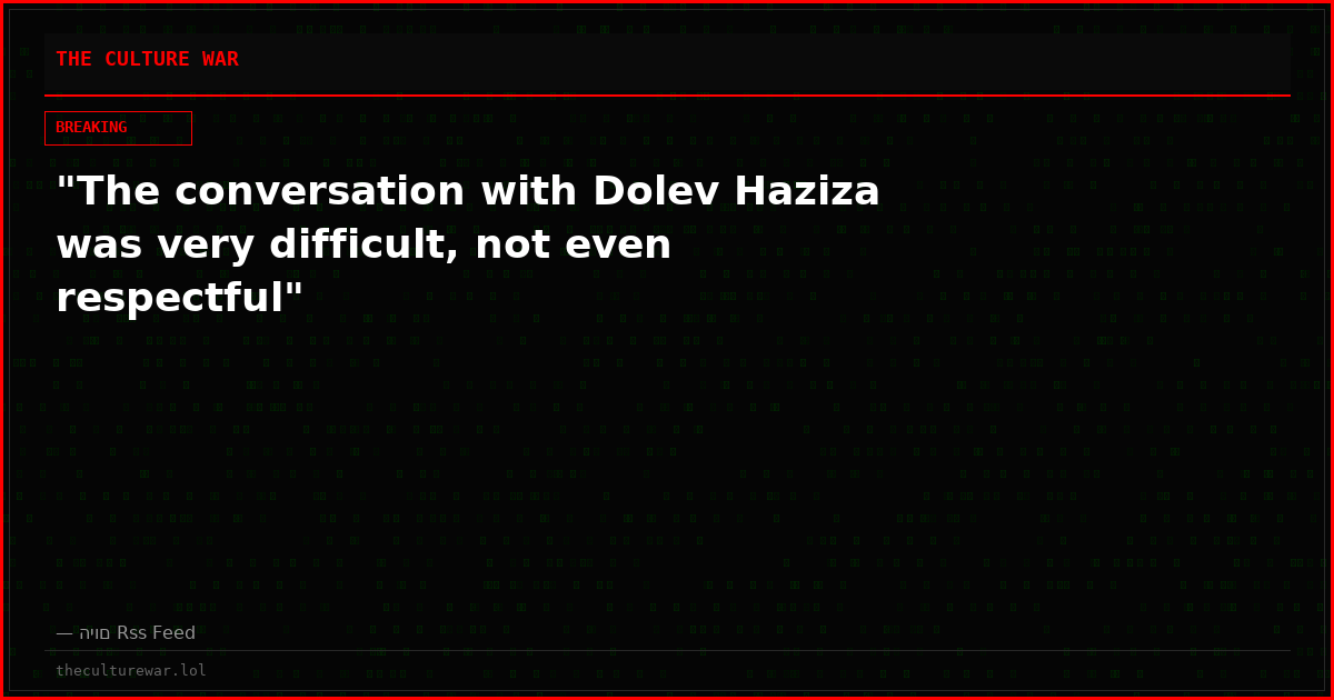 "The conversation with Dolev Haziza was very difficult, not even respectful"