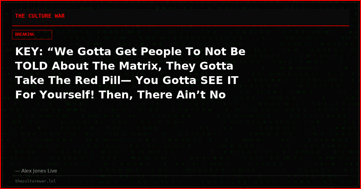 KEY: “We Gotta Get People To Not Be TOLD About The Matrix, They Gotta Take The Red Pill— You Gotta SEE IT For Yourself! Then, There Ain’t No Going Back!”