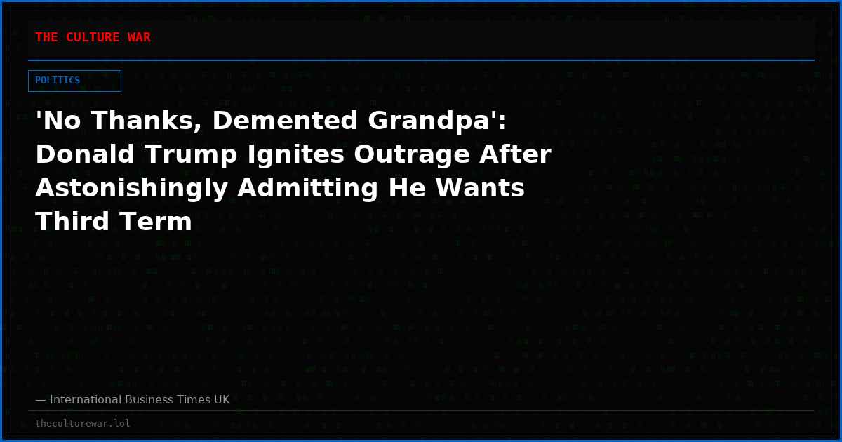 'No Thanks, Demented Grandpa': Donald Trump Ignites Outrage After Astonishingly Admitting He Wants Third Term
