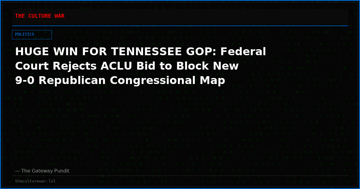 HUGE WIN FOR TENNESSEE GOP: Federal Court Rejects ACLU Bid to Block New 9-0 Republican Congressional Map