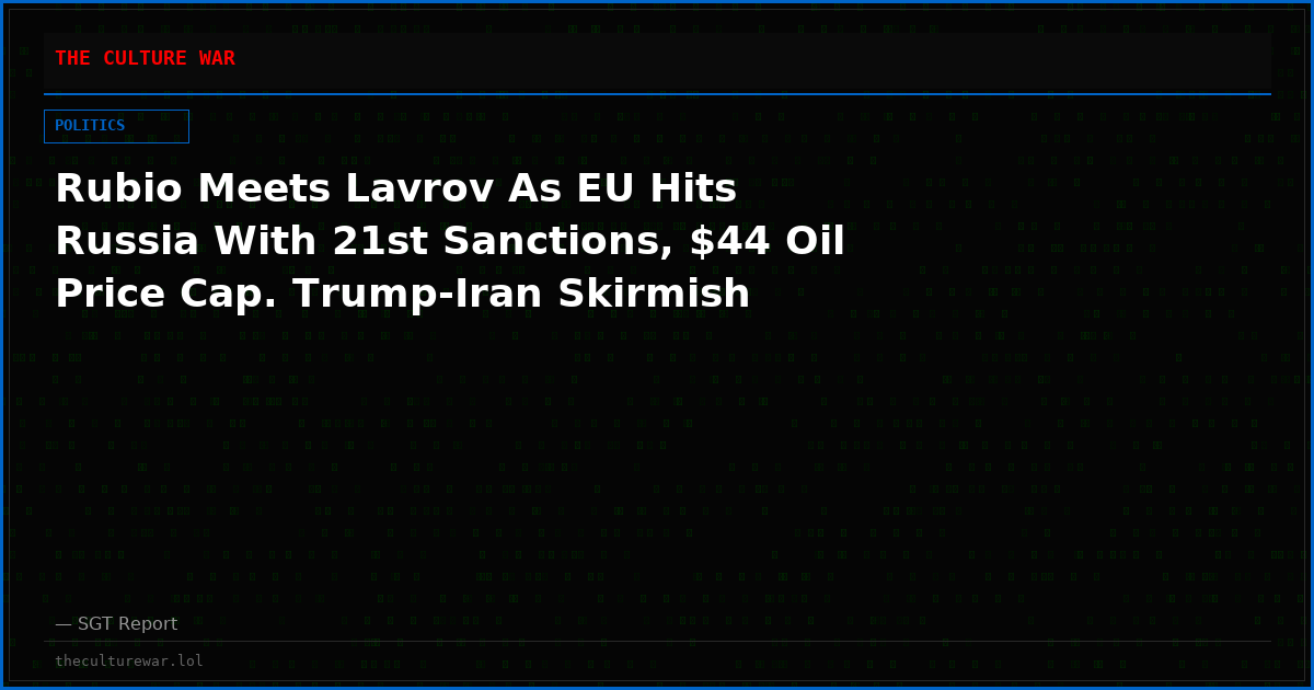 Rubio Meets Lavrov As EU Hits Russia With 21st Sanctions, $44 Oil Price Cap. Trump-Iran Skirmish