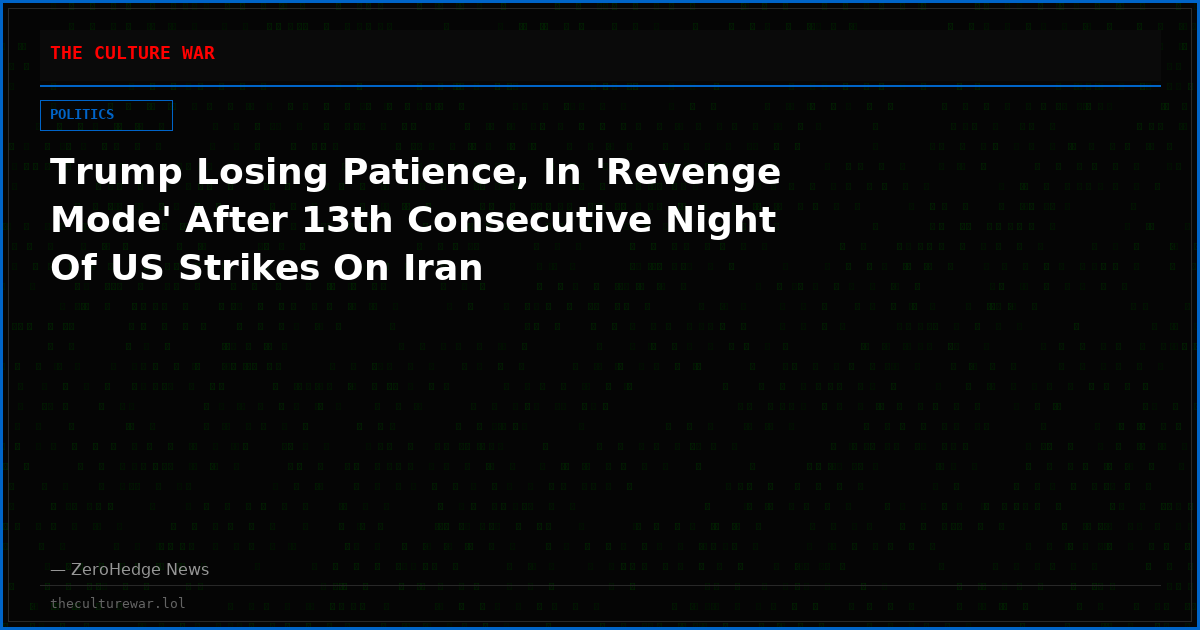 Trump Losing Patience, In 'Revenge Mode' After 13th Consecutive Night Of US Strikes On Iran