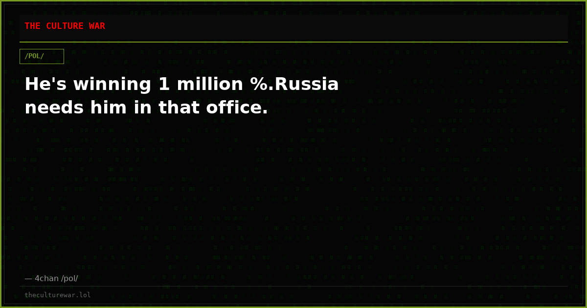 He's winning 1 million %.Russia needs him in that office.