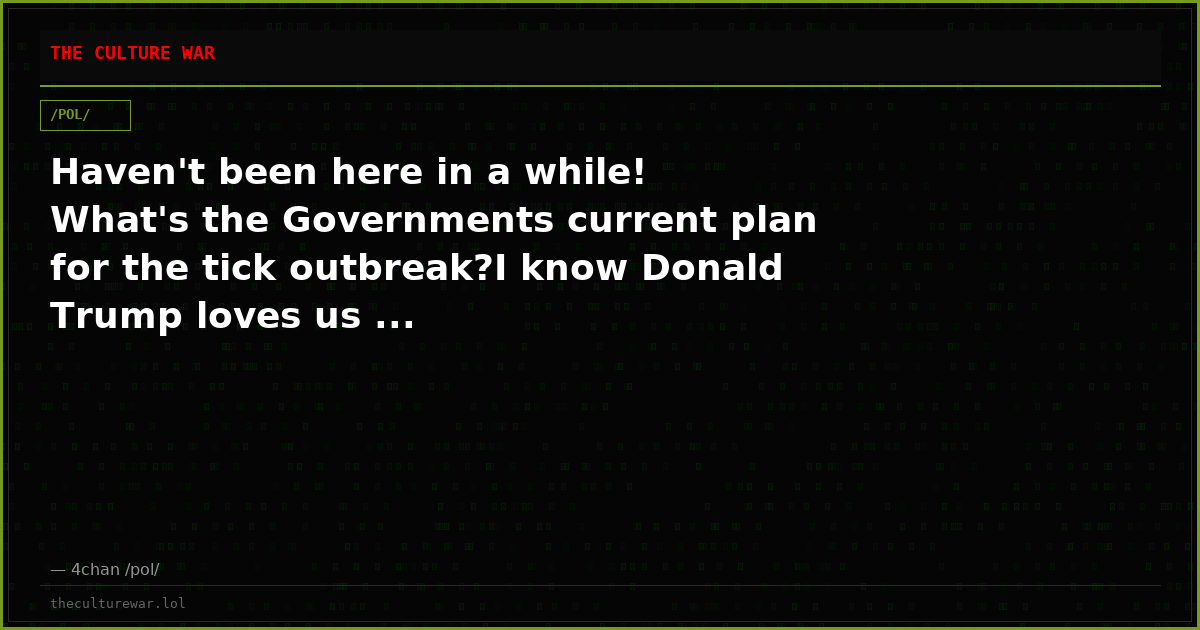 Haven't been here in a while! What's the Governments current plan for the tick outbreak?I know Donald Trump loves us ...