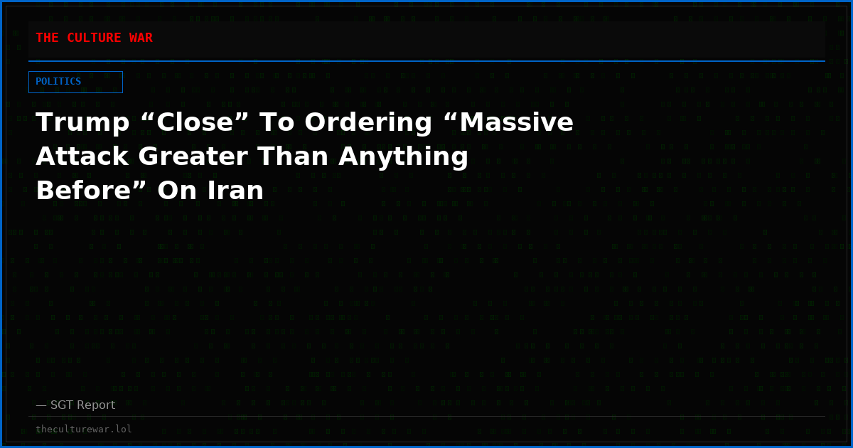 Trump “Close” To Ordering “Massive Attack Greater Than Anything Before” On Iran