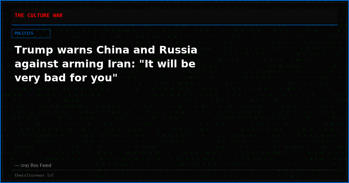 Trump warns China and Russia against arming Iran: "It will be very bad for you"