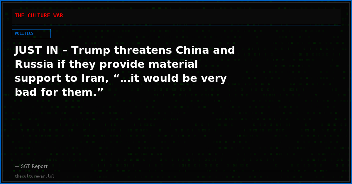 JUST IN – Trump threatens China and Russia if they provide material support to Iran, “…it would be very bad for them.”