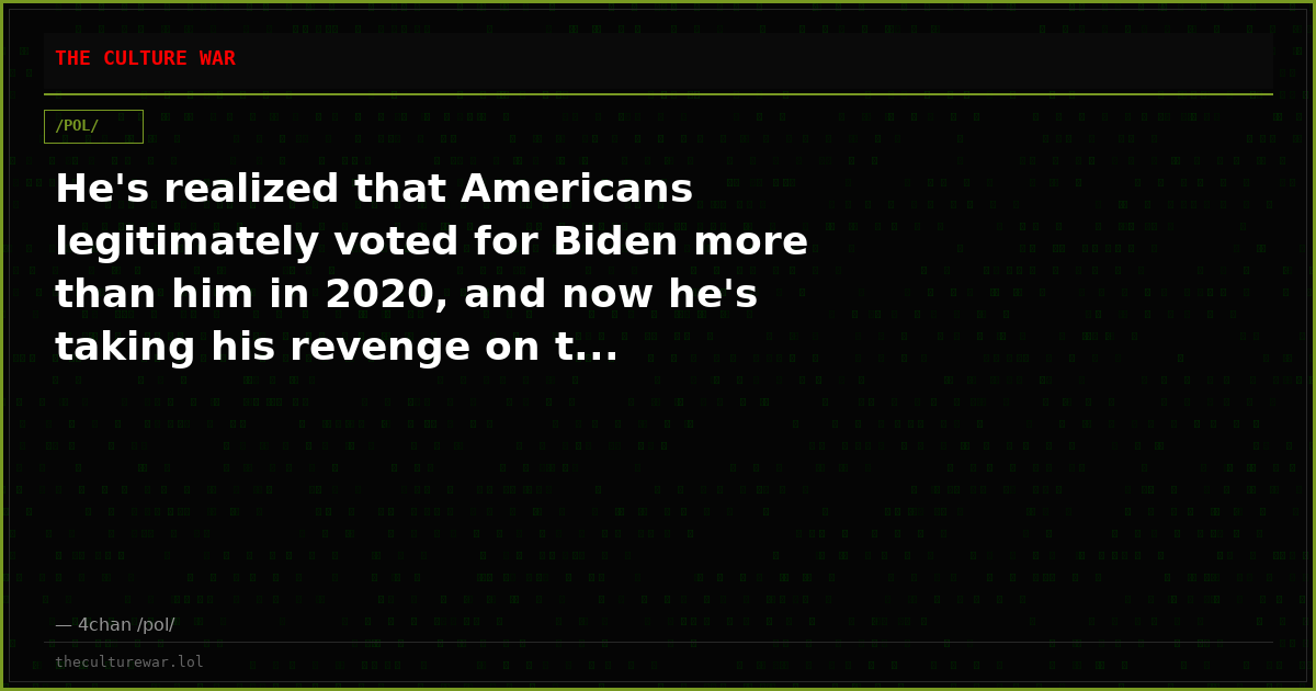 He's realized that Americans legitimately voted for Biden more than him in 2020, and now he's taking his revenge on t...