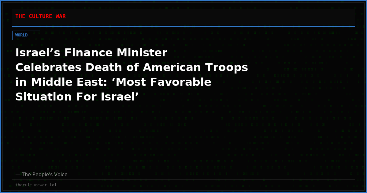 Israel’s Finance Minister Celebrates Death of American Troops in Middle East: ‘Most Favorable Situation For Israel’