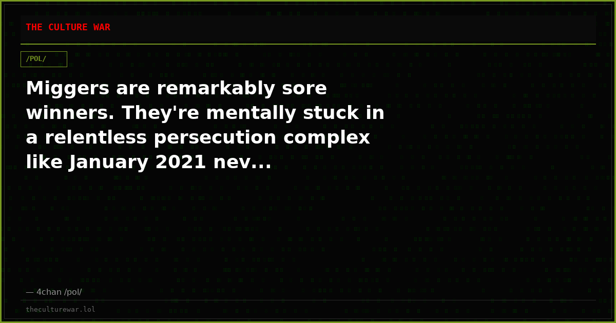 Miggers are remarkably sore winners. They're mentally stuck in a relentless persecution complex like January 2021 nev...