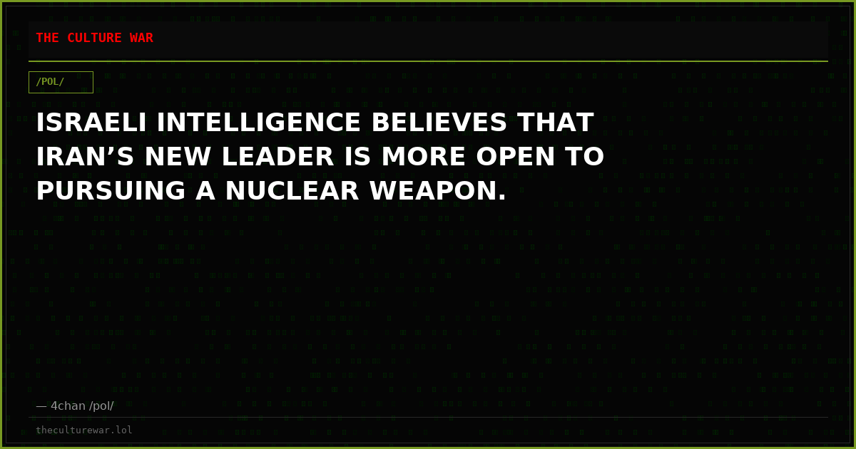ISRAELI INTELLIGENCE BELIEVES THAT IRAN’S NEW LEADER IS MORE OPEN TO PURSUING A NUCLEAR WEAPON.