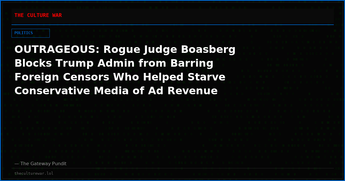 OUTRAGEOUS: Rogue Judge Boasberg Blocks Trump Admin from Barring Foreign Censors Who Helped Starve Conservative Media of Ad Revenue Including The Gateway Pundit