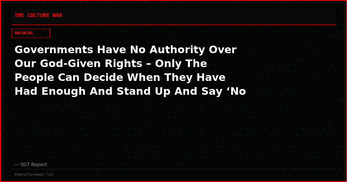 Governments Have No Authority Over Our God-Given Rights – Only The People Can Decide When They Have Had Enough And Stand Up And Say ‘No More’
