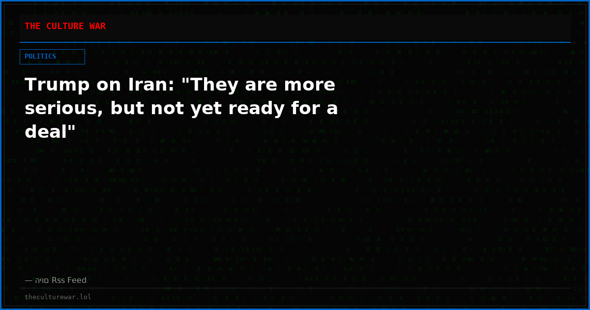 Trump on Iran: "They are more serious, but not yet ready for a deal"