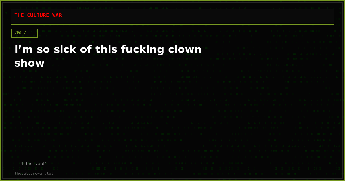 I’m so sick of this fucking clown show