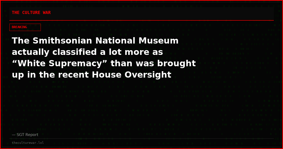 The Smithsonian National Museum actually classified a lot more as “White Supremacy” than was brought up in the recent House Oversight Hearing