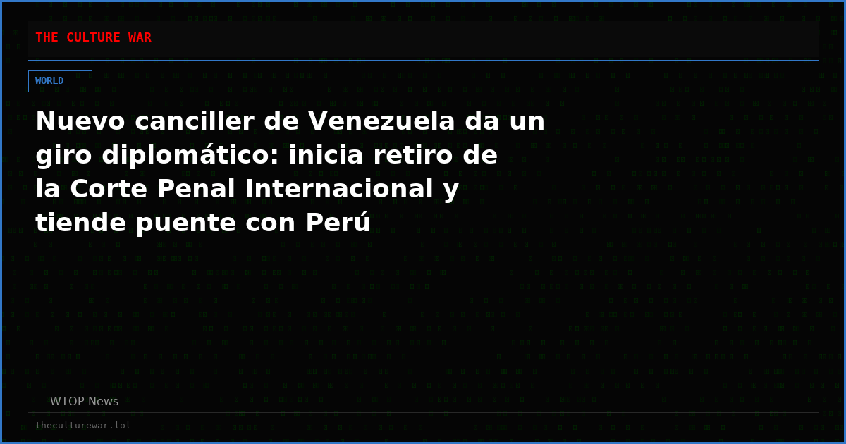 Nuevo canciller de Venezuela da un giro diplomático: inicia retiro de la Corte Penal Internacional y tiende puente con Perú