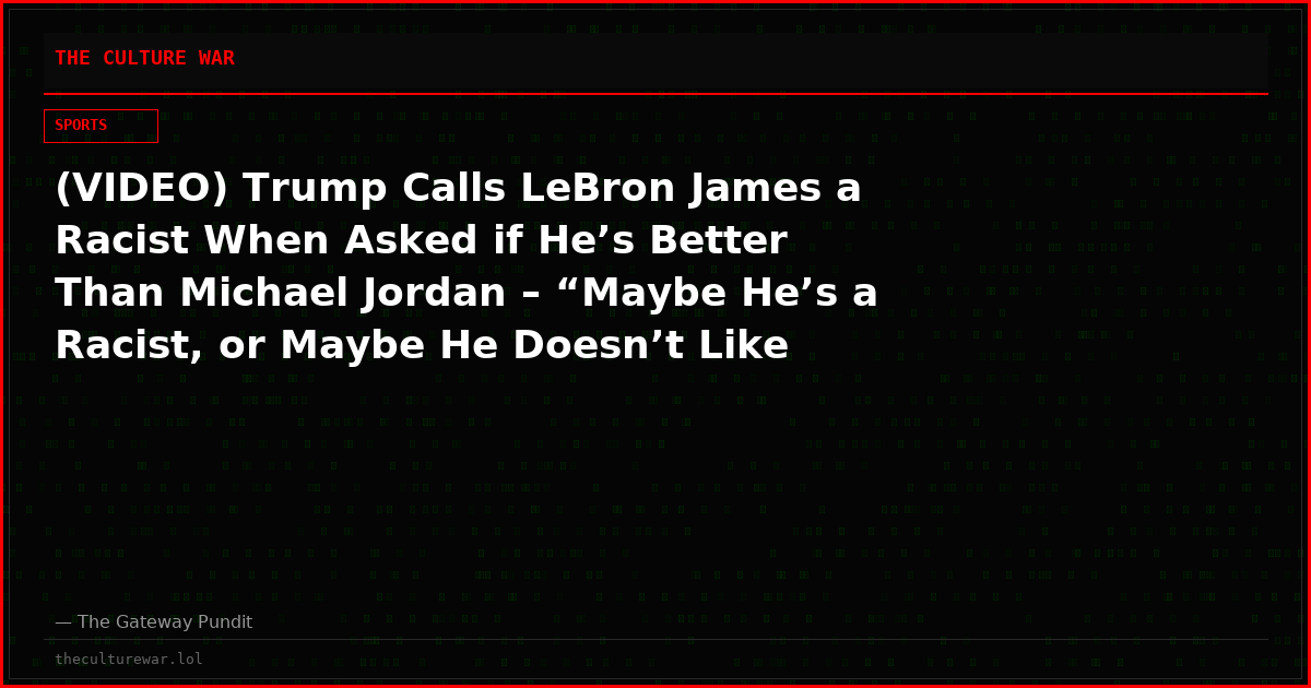 (VIDEO) Trump Calls LeBron James a Racist When Asked if He’s Better Than Michael Jordan – “Maybe He’s a Racist, or Maybe He Doesn’t Like Trump”