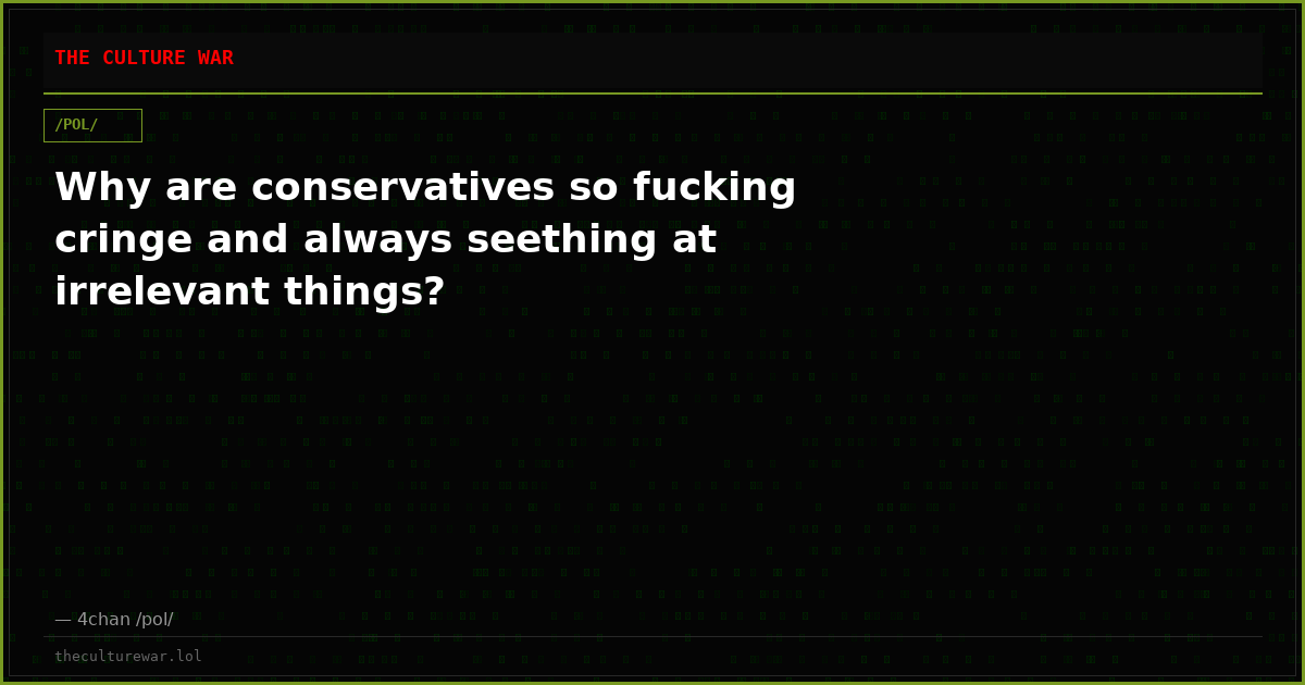 Why are conservatives so fucking cringe and always seething at irrelevant things?